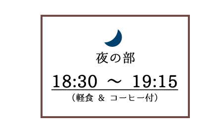 夜の部18:30 ～ 19:15軽食 と コーヒー付